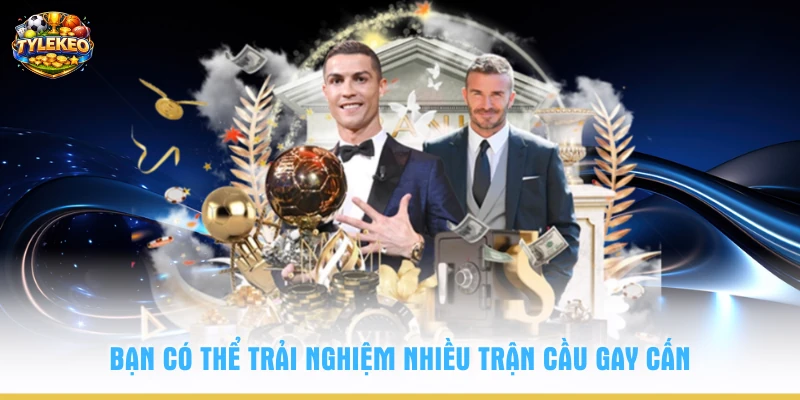 Bạn có thể trải nghiệm nhiều trận cầu gay cấn