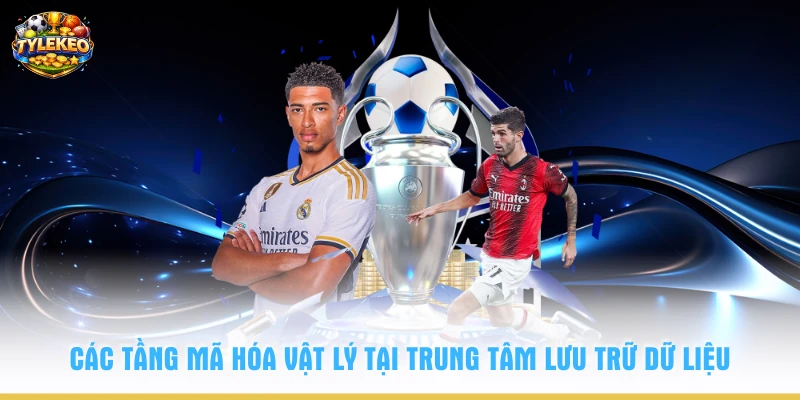 Các tầng mã hóa vật lý tại trung tâm lưu trữ dữ liệu