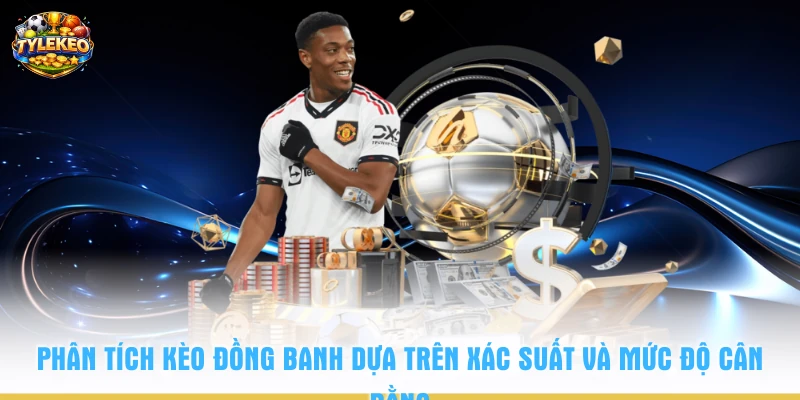 Phân tích kèo đồng banh dựa trên xác suất và mức độ cân bằng