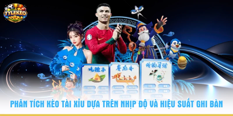 Phân tích kèo tài xỉu dựa trên nhịp độ và hiệu suất ghi bàn